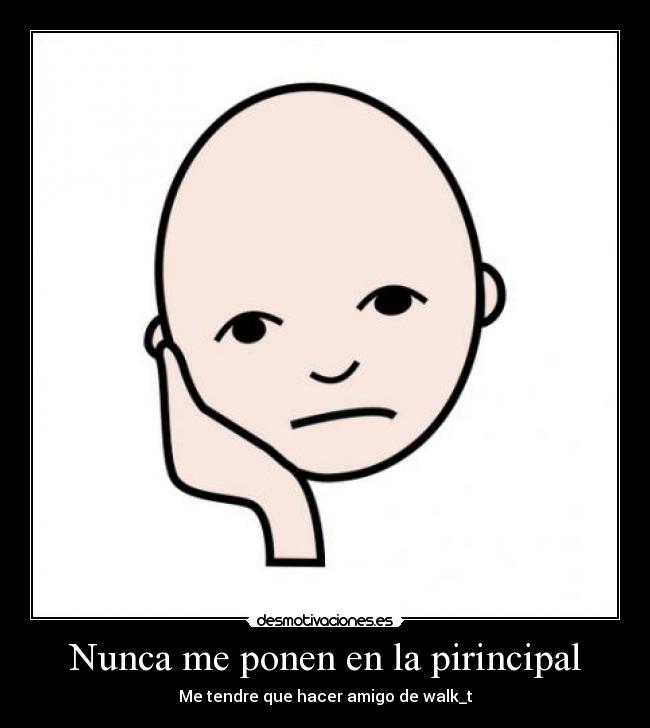 Nunca me ponen en la pirincipal -