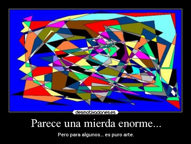 Parece una mierda enorme... - Pero para algunos... es puro arte.