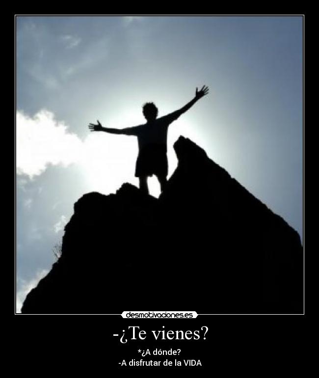 -¿Te vienes? - *¿A dónde?
-A disfrutar de la VIDA