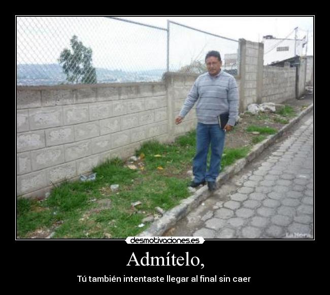 Admítelo, - Tú también intentaste llegar al final sin caer 