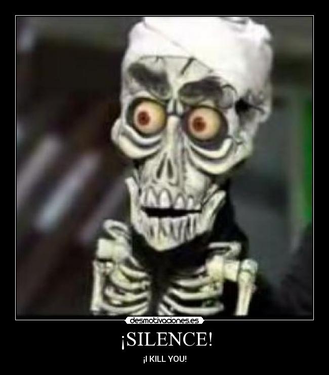 ¡SILENCE! - ¡I KILL YOU!