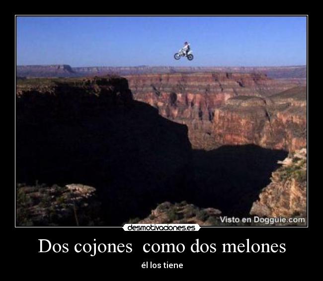 Dos cojones  como dos melones - él los tiene