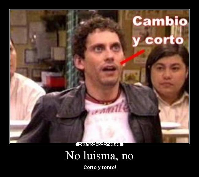 No luisma, no - Corto y tonto!