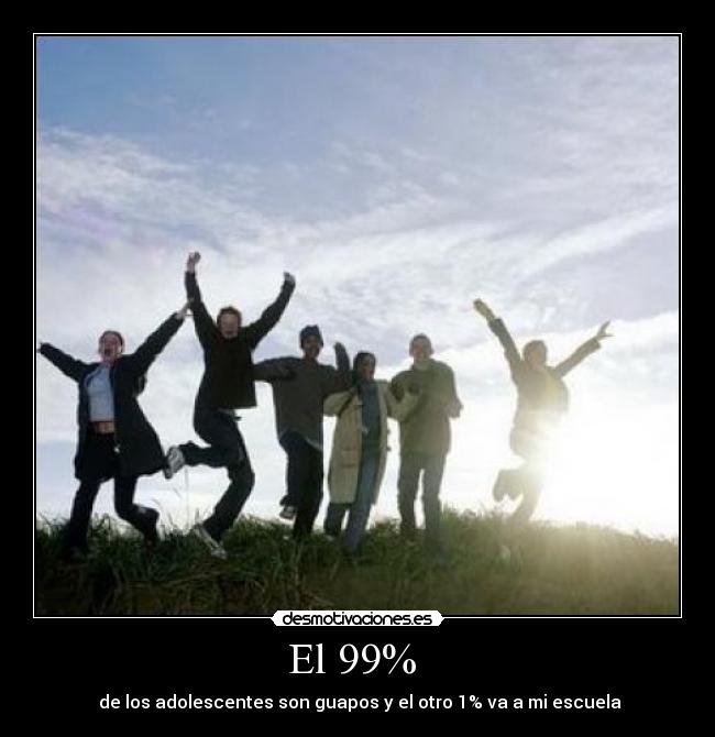 El 99%  -  de los adolescentes son guapos y el otro 1% va a mi escuela