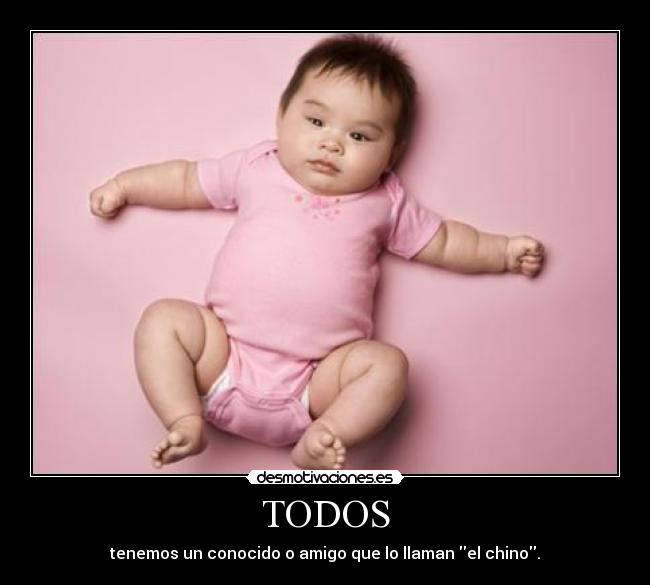 TODOS - tenemos un conocido o amigo que lo llaman el chino.