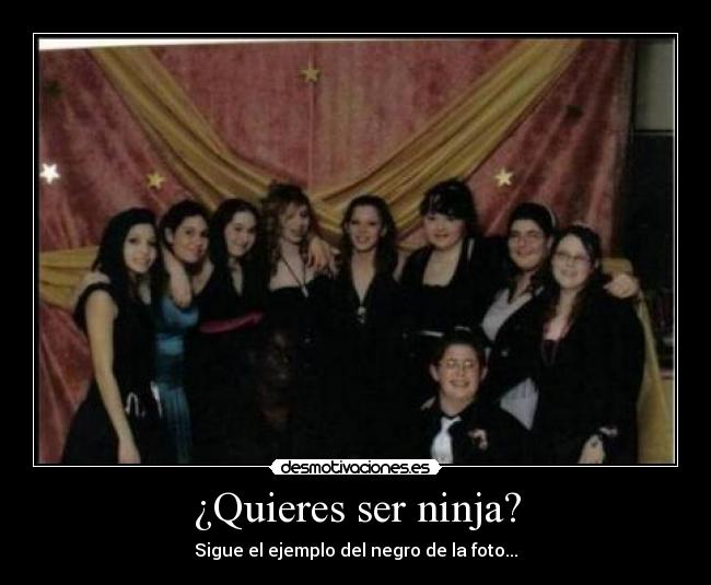 ¿Quieres ser ninja? - Sigue el ejemplo del negro de la foto...