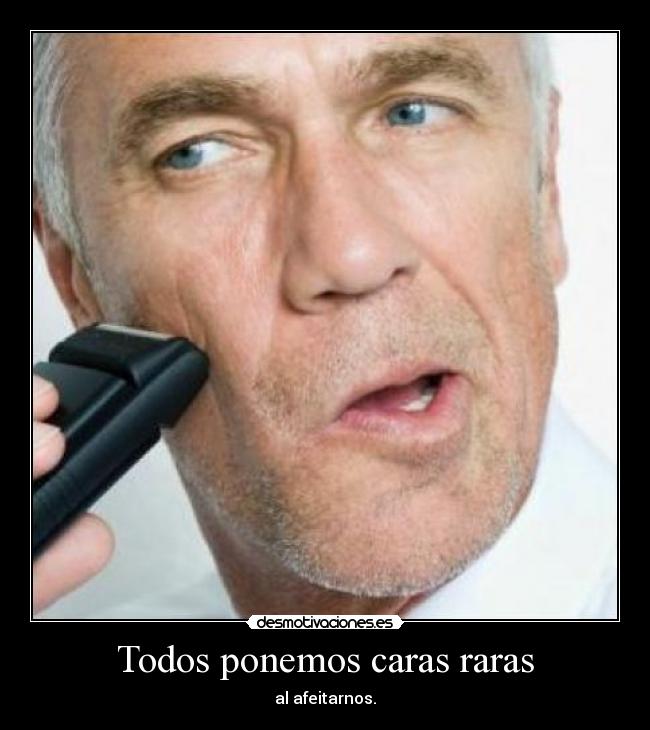 Todos ponemos caras raras - al afeitarnos.