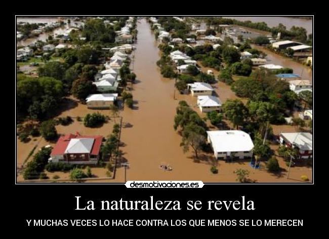 La naturaleza se revela - Y MUCHAS VECES LO HACE CONTRA LOS QUE MENOS SE LO MERECEN