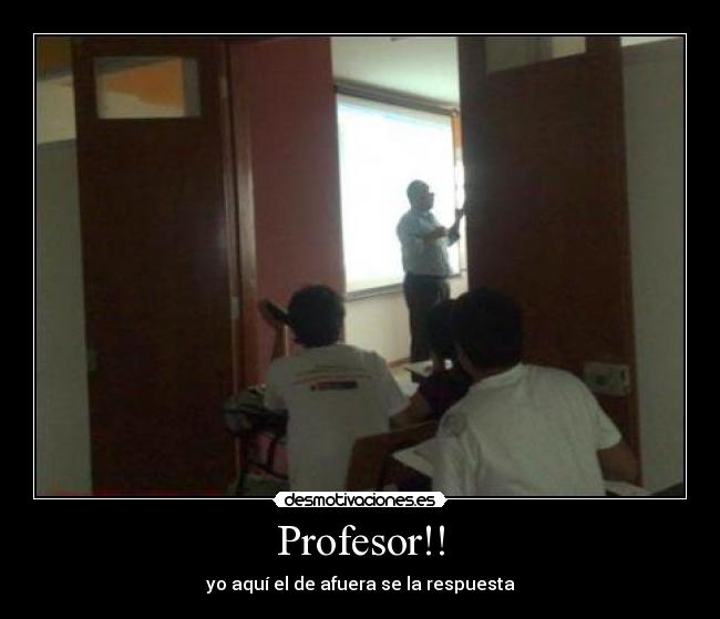 Profesor!! - yo aquí el de afuera se la respuesta