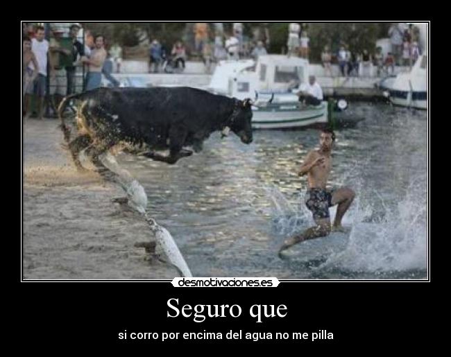 Seguro que - si corro por encima del agua no me pilla
