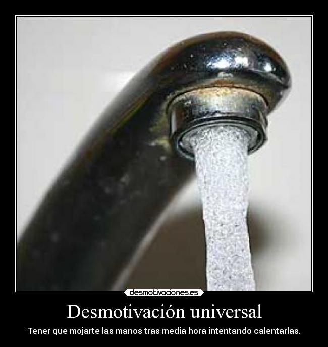Desmotivación universal - Tener que mojarte las manos tras media hora intentando calentarlas.