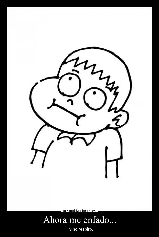 Ahora me enfado... -