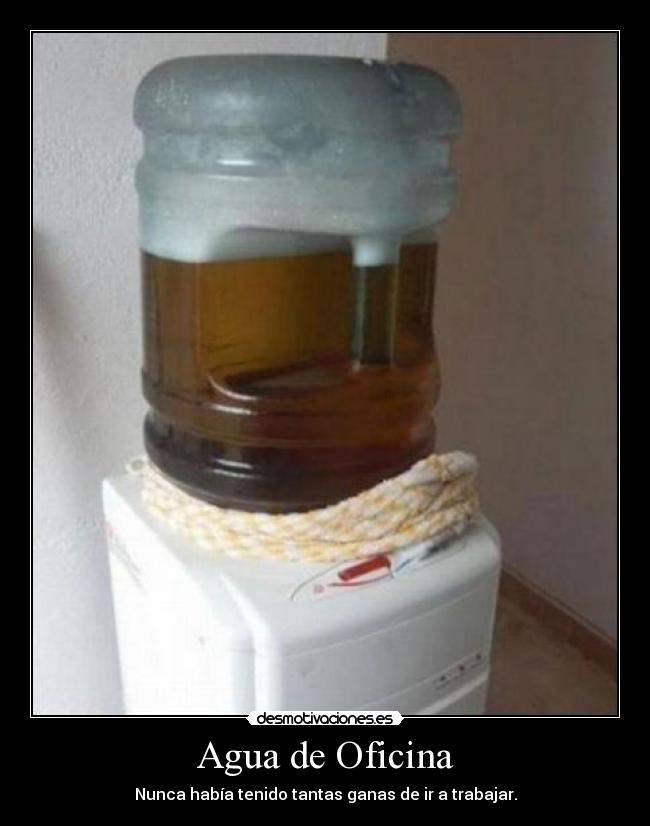 Agua de Oficina - Nunca había tenido tantas ganas de ir a trabajar.