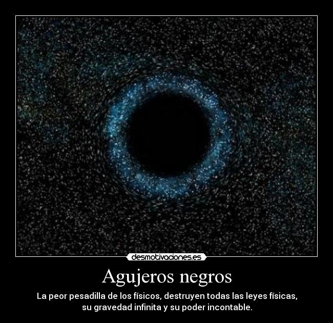 Agujeros negros - La peor pesadilla de los físicos, destruyen todas las leyes físicas,
su gravedad infinita y su poder incontable.