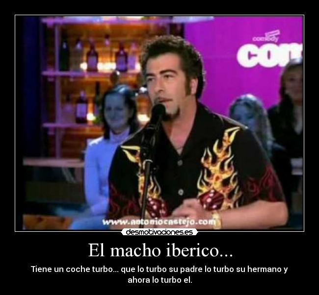 El macho iberico... - Tiene un coche turbo... que lo turbo su padre lo turbo su hermano y ahora lo turbo el.