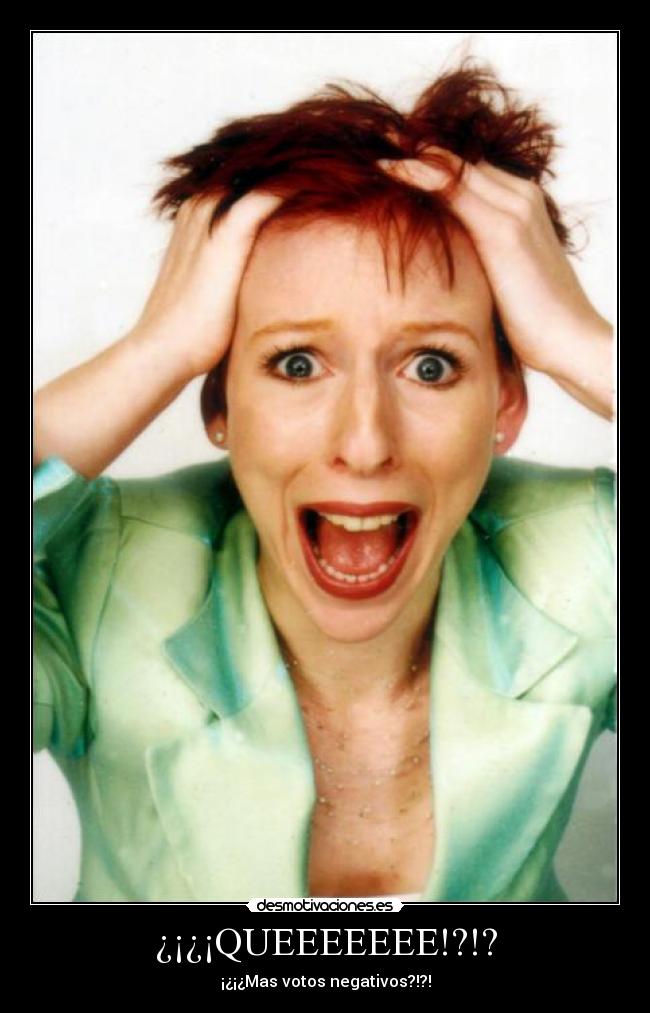 ¿¡¿¡QUEEEEEEE!?!? - ¡¿¡¿Mas votos negativos?!?!