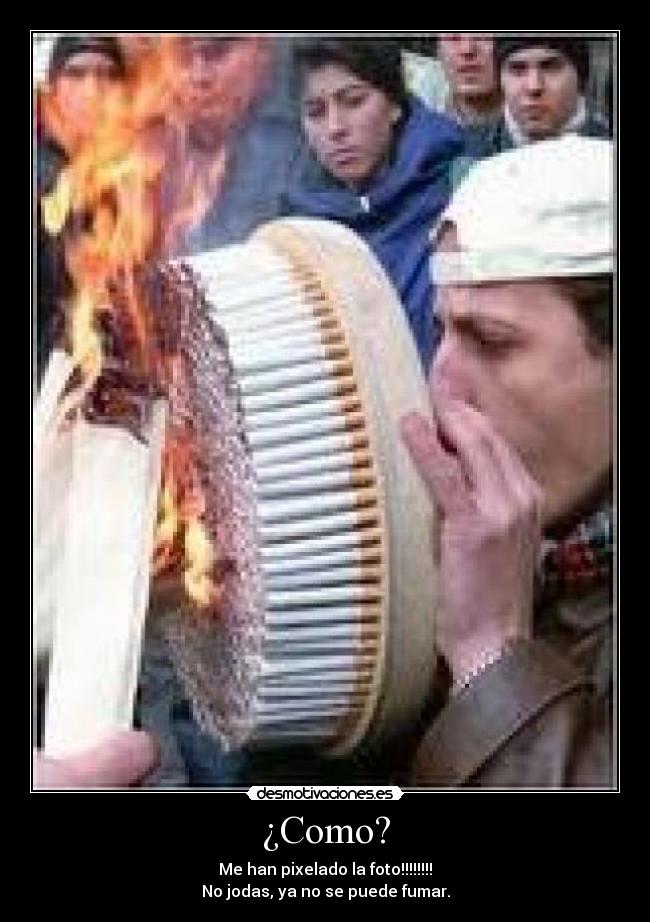 ¿Como? - Me han pixelado la foto!!!!!!!!
No jodas, ya no se puede fumar.