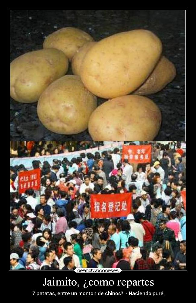 Jaimito, ¿como repartes - 7 patatas, entre un monton de chinos? - Haciendo puré.