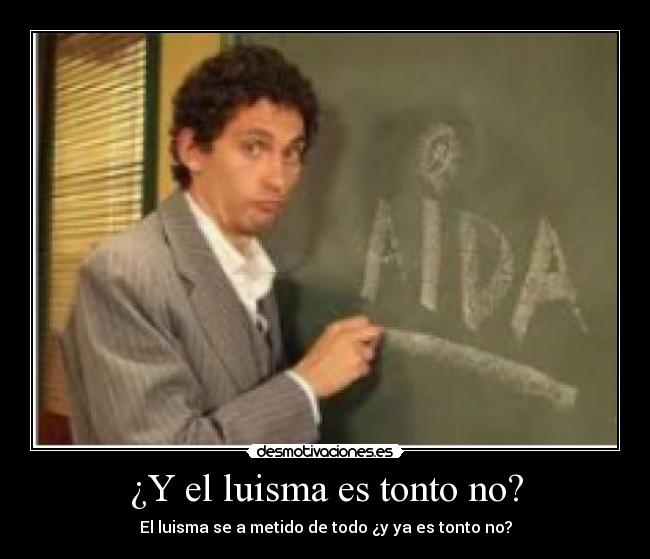 ¿Y el luisma es tonto no? - El luisma se a metido de todo ¿y ya es tonto no?