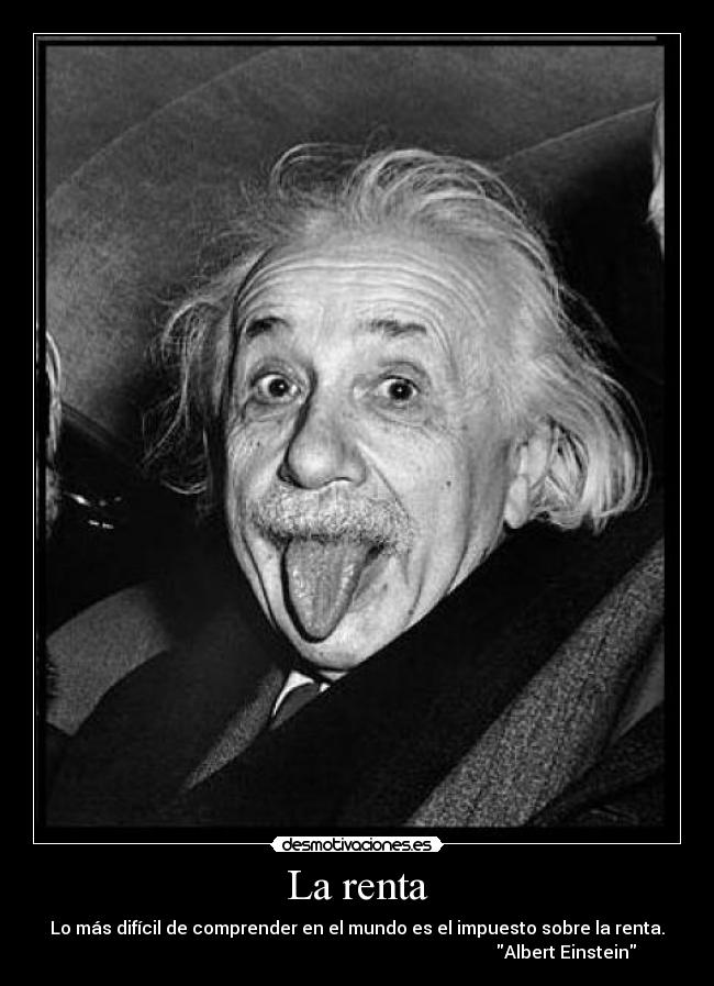 La renta - Lo más difícil de comprender en el mundo es el impuesto sobre la renta.
Albert Einstein