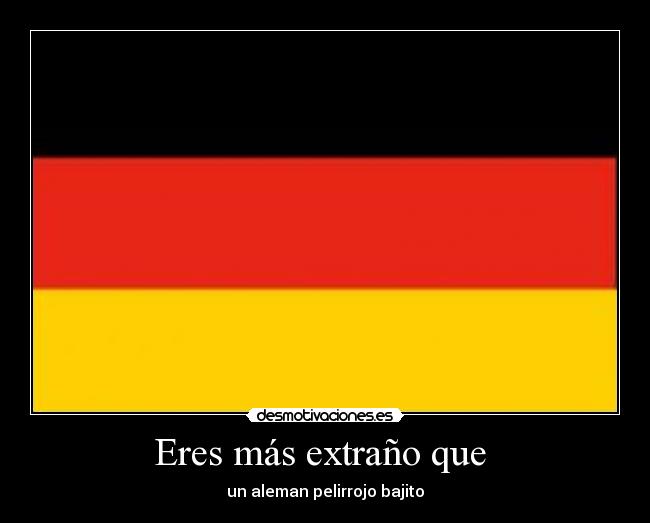 Eres más extraño que - un aleman pelirrojo bajito