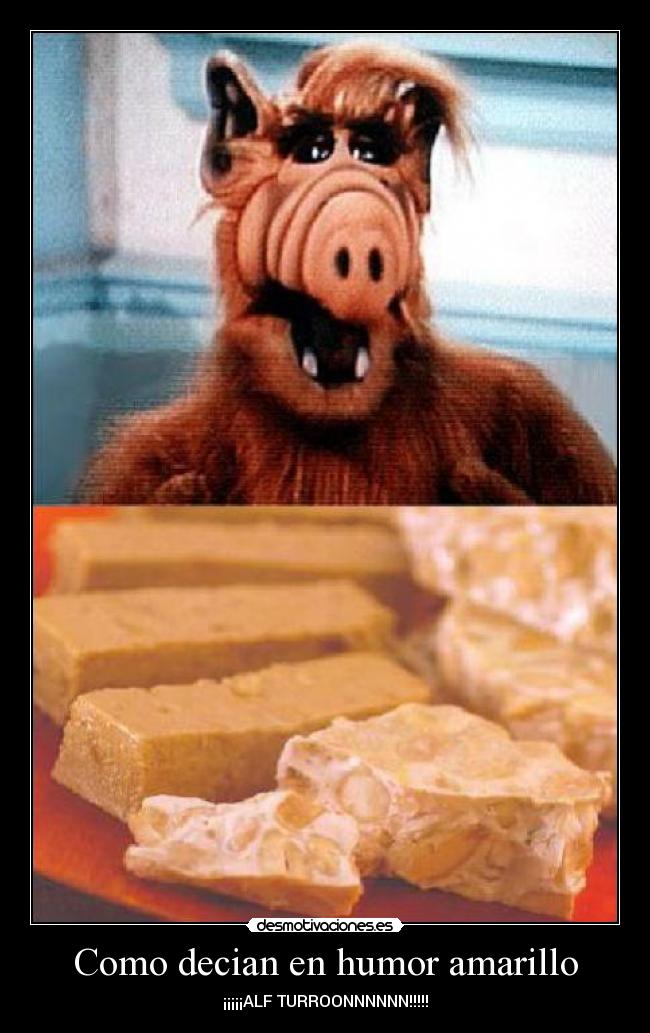 Como decian en humor amarillo - ¡¡¡¡¡ALF TURROONNNNNN!!!!!
