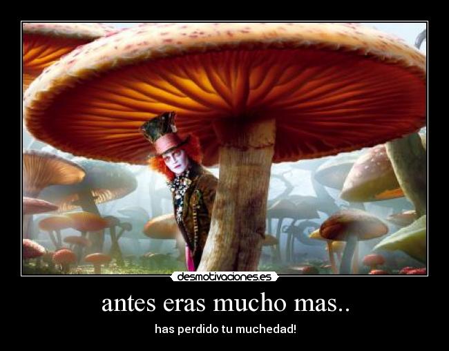 antes eras mucho mas.. - 