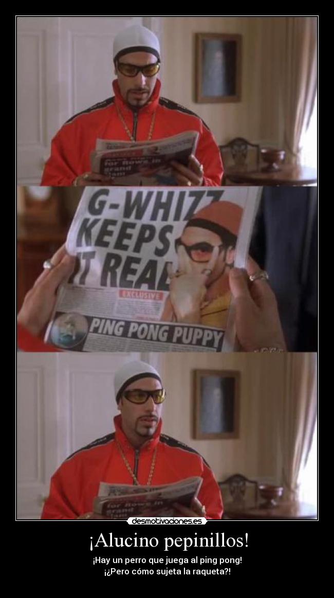 ¡Alucino pepinillos! - ¡Hay un perro que juega al ping pong!
¡¿Pero cómo sujeta la raqueta?!
