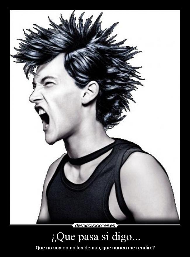 ¿Que pasa si digo... - Que no soy como los demás, que nunca me rendiré?