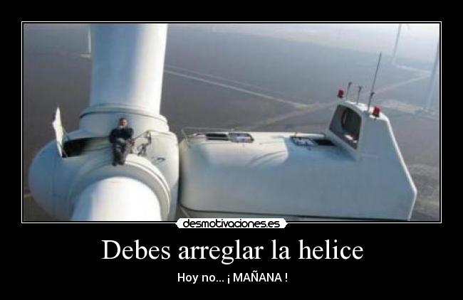Debes arreglar la helice -
