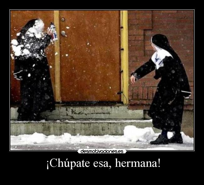 ¡Chúpate esa, hermana! -