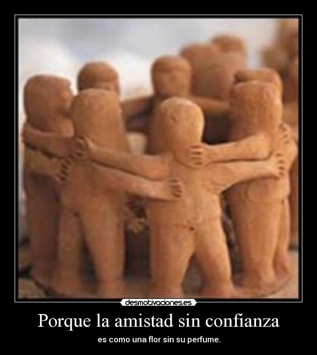 Porque la amistad sin confianza - es como una flor sin su perfume.