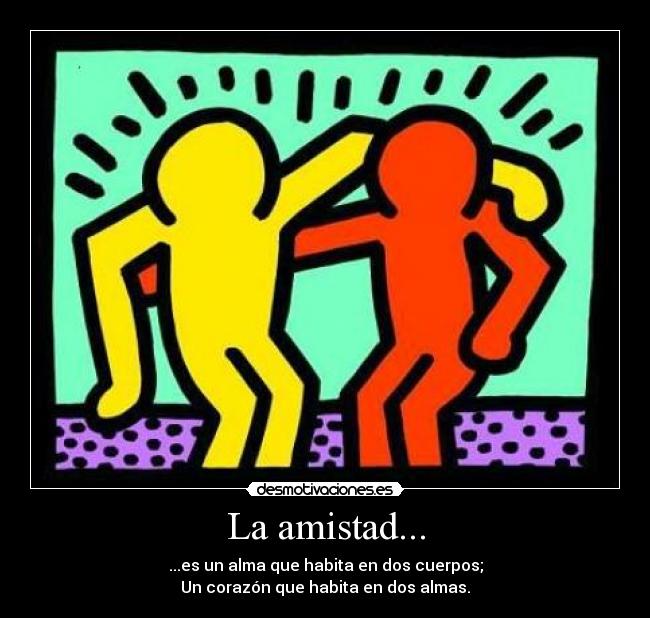La amistad... - ...es un alma que habita en dos cuerpos;
Un corazón que habita en dos almas.