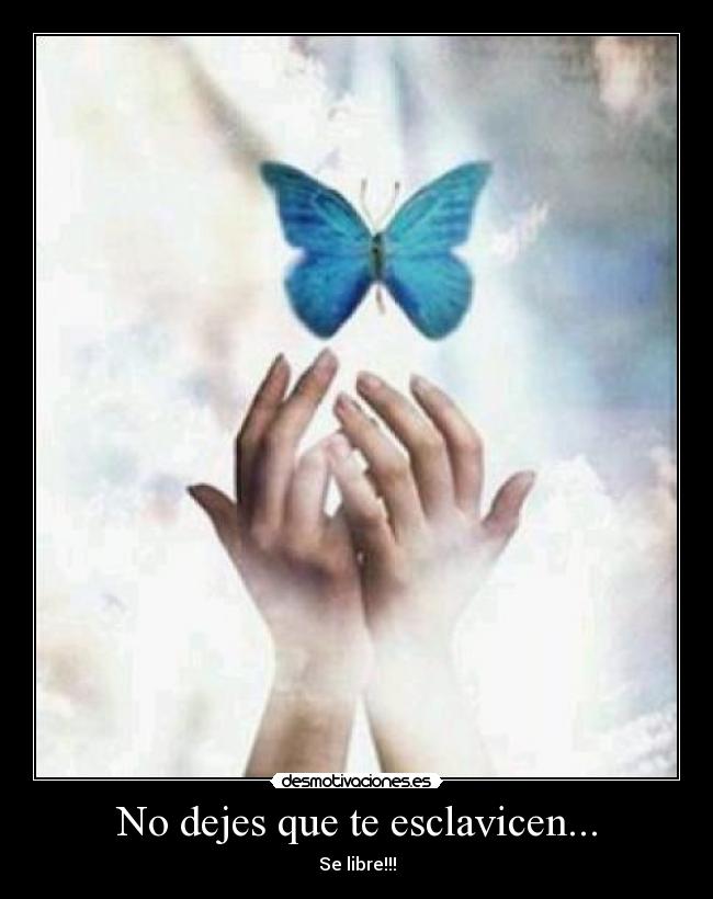 No dejes que te esclavicen... - Se libre!!!