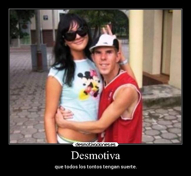 Desmotiva - que todos los tontos tengan suerte.