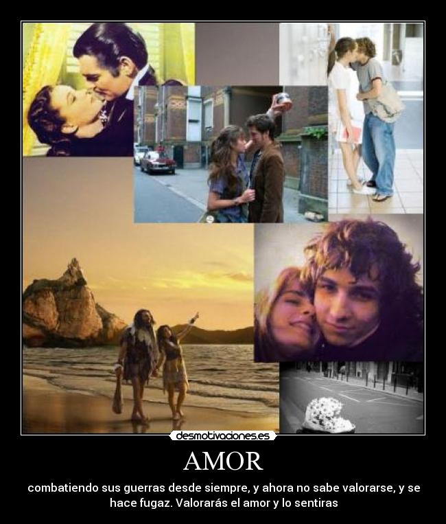 AMOR - combatiendo sus guerras desde siempre, y ahora no sabe valorarse, y se
hace fugaz. Valorarás el amor y lo sentiras