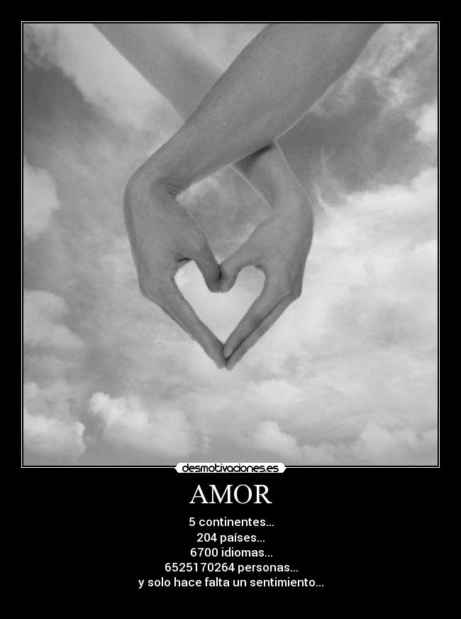 AMOR - 5 continentes...
204 países...
6700 idiomas...
6525170264 personas...
y solo hace falta un sentimiento...
