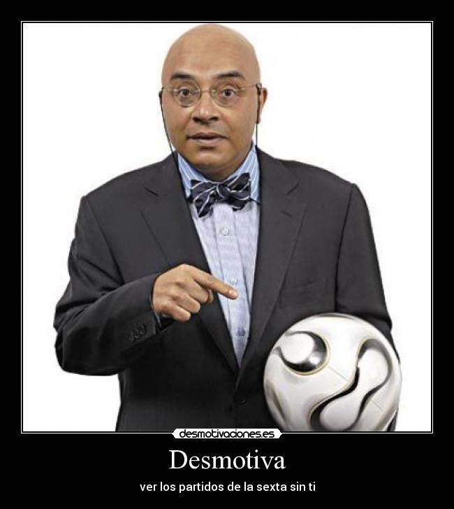 Desmotiva - ver los partidos de la sexta sin ti