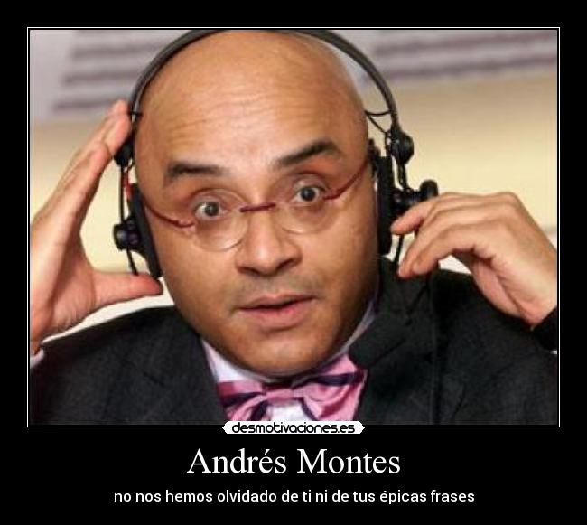 Andrés Montes - no nos hemos olvidado de ti ni de tus épicas frases