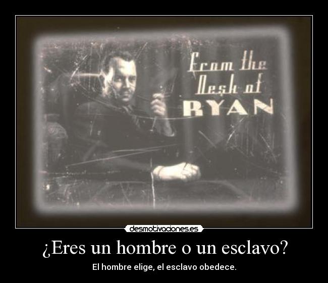 ¿Eres un hombre o un esclavo? - El hombre elige, el esclavo obedece.