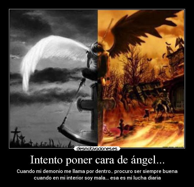 Intento poner cara de ángel... - Cuando mi demonio me llama por dentro.. procuro ser siempre buena
cuando en mi interior soy mala... esa es mi lucha diaria