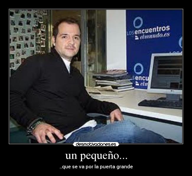 un pequeño... - ..que se va por la puerta grande