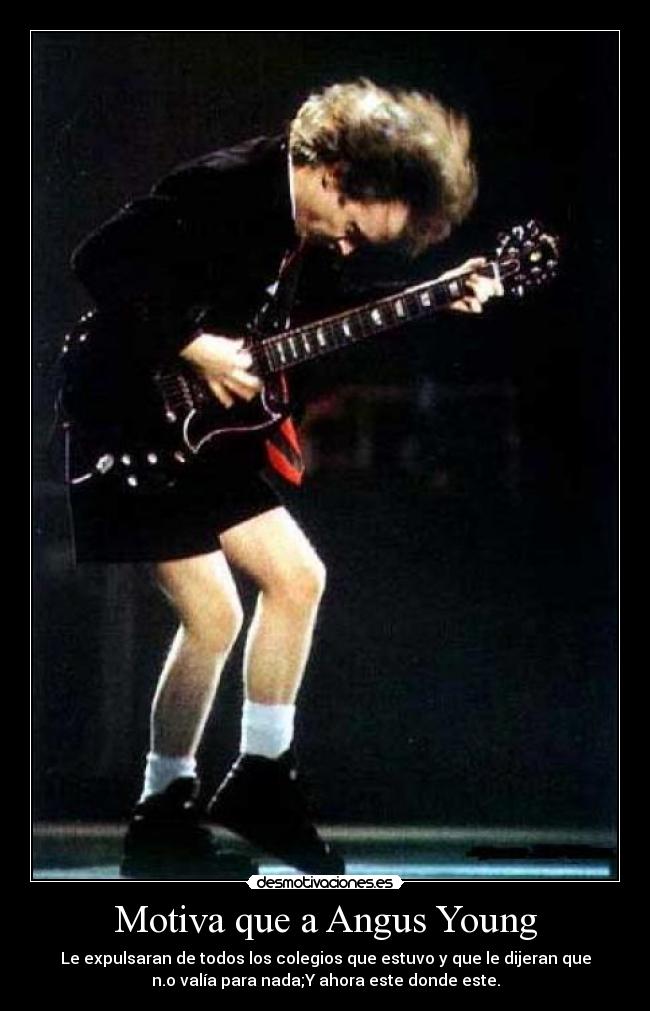 Motiva que a Angus Young - Le expulsaran de todos los colegios que estuvo y que le dijeran que
n.o valía para nada;Y ahora este donde este.