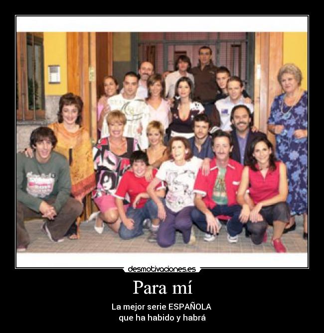 Para mí - La mejor serie ESPAÑOLA
que ha habido y habrá