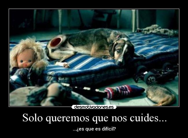 Solo queremos que nos cuides... - ...¿es que es difícil?