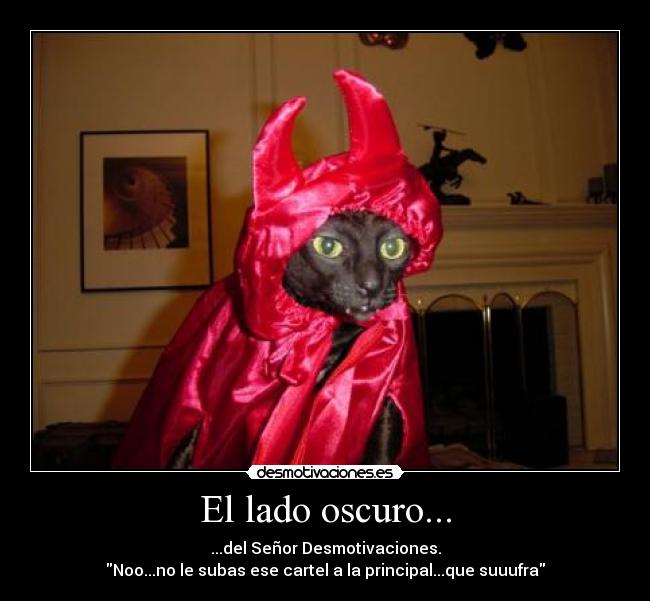 El lado oscuro... - ...del Señor Desmotivaciones.
Noo...no le subas ese cartel a la principal...que suuufra