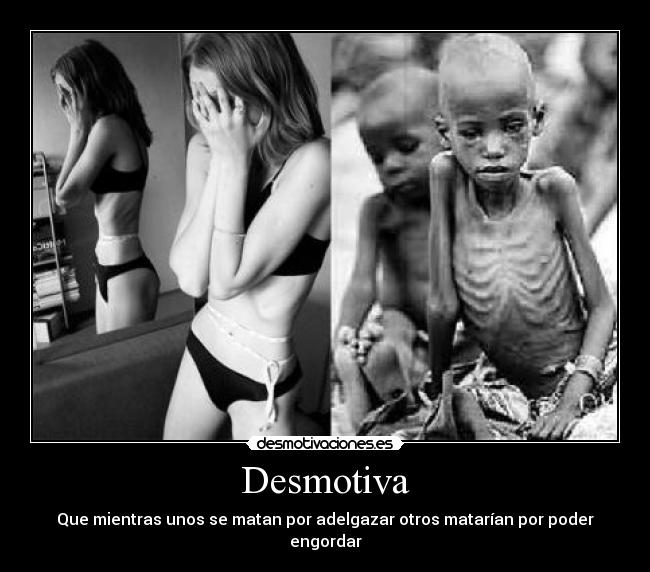 Desmotiva - Que mientras unos se matan por adelgazar otros matarían por poder engordar