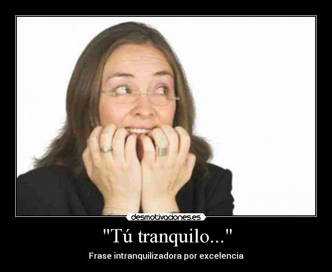Tú tranquilo... - Frase intranquilizadora por excelencia