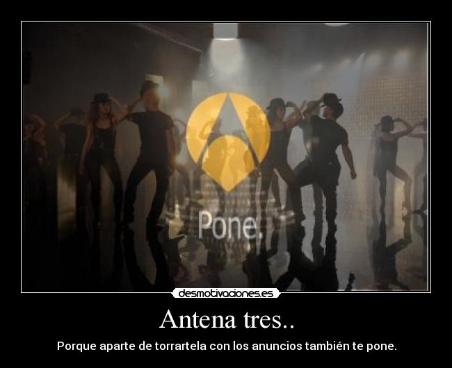 Antena tres.. - Porque aparte de torrartela con los anuncios también te pone.