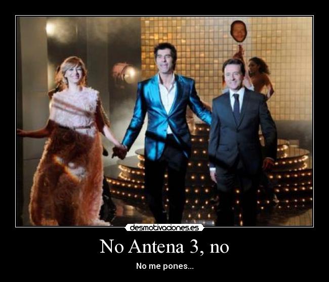 No Antena 3, no - No me pones...
